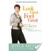 Look Great, Feel Great: 12 Keys to Enjoying a Healthy Life Now by Joyce Meyer 